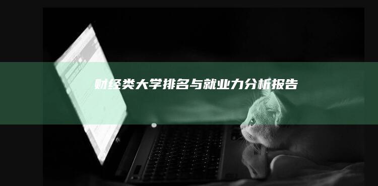 财经类大学排名与就业力分析报告